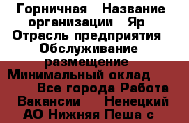 Горничная › Название организации ­ Яр › Отрасль предприятия ­ Обслуживание, размещение › Минимальный оклад ­ 15 000 - Все города Работа » Вакансии   . Ненецкий АО,Нижняя Пеша с.